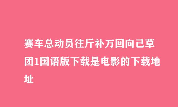 赛车总动员往斤补万回向己草团1国语版下载是电影的下载地址