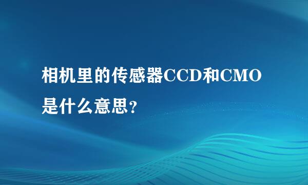 相机里的传感器CCD和CMO是什么意思？