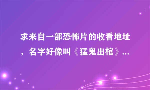 求来自一部恐怖片的收看地址，名字好像叫《猛鬼出棺》，剧情如下