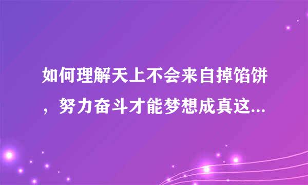 如何理解天上不会来自掉馅饼，努力奋斗才能梦想成真这句话的意义