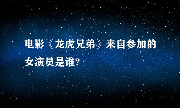 电影《龙虎兄弟》来自参加的女演员是谁?