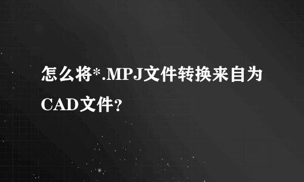 怎么将*.MPJ文件转换来自为CAD文件？