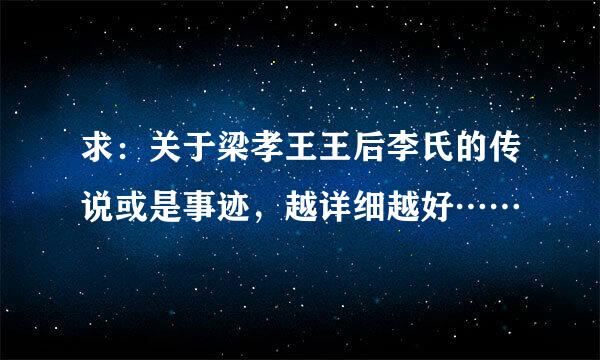 求：关于梁孝王王后李氏的传说或是事迹，越详细越好……