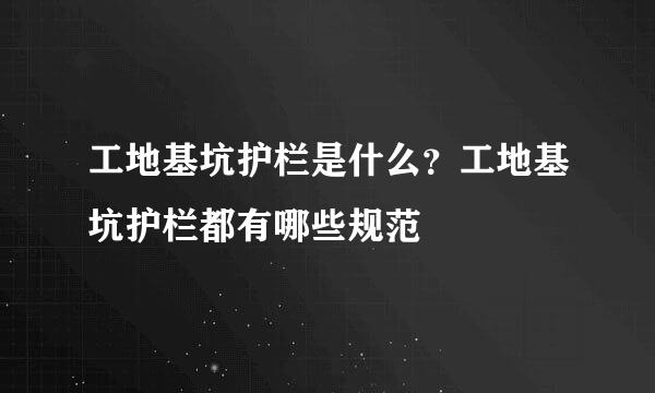 工地基坑护栏是什么？工地基坑护栏都有哪些规范