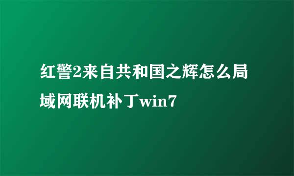 红警2来自共和国之辉怎么局域网联机补丁win7