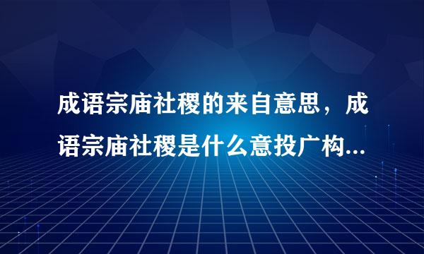 成语宗庙社稷的来自意思，成语宗庙社稷是什么意投广构贵管走论个赵帮思