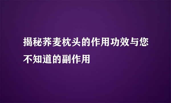 揭秘荞麦枕头的作用功效与您不知道的副作用