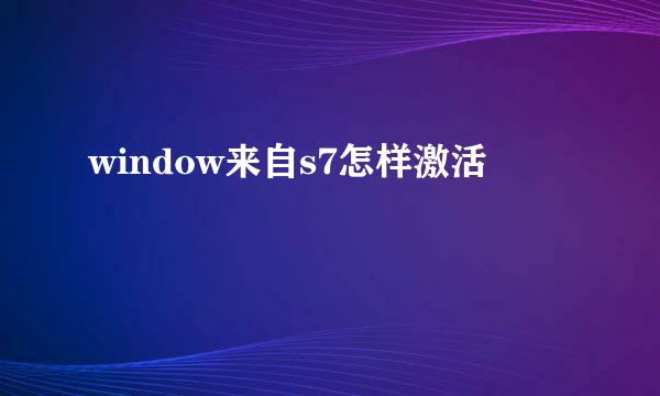 window来自s7怎样激活