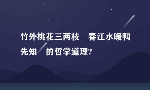 竹外桃花三两枝 春江水暖鸭先知 的哲学道理?