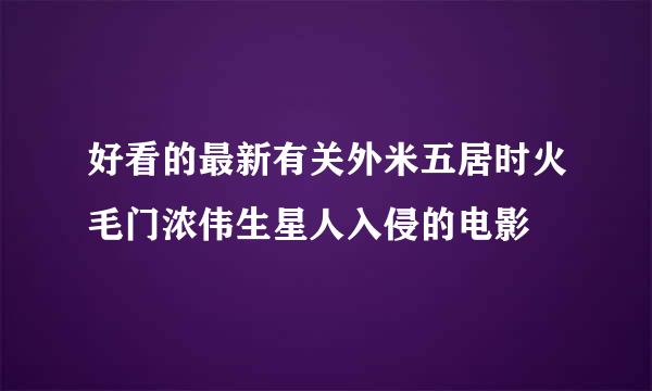 好看的最新有关外米五居时火毛门浓伟生星人入侵的电影