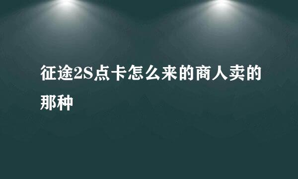 征途2S点卡怎么来的商人卖的那种