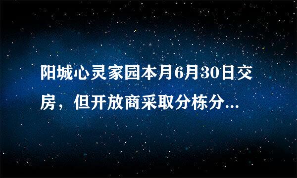 阳城心灵家园本月6月30日交房，但开放商采取分栋分批交房，我那栋房子要等到7月14日交房，请问这合法吗？