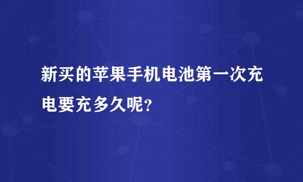 新买的苹果手机电池第一次充电要充多久呢？