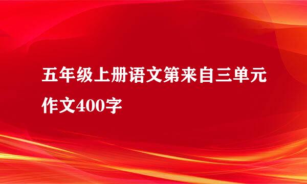 五年级上册语文第来自三单元作文400字