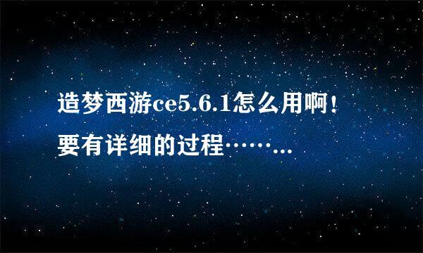 造梦西游ce5.6.1怎么用啊！要有详细的过程……要是成功了加分！