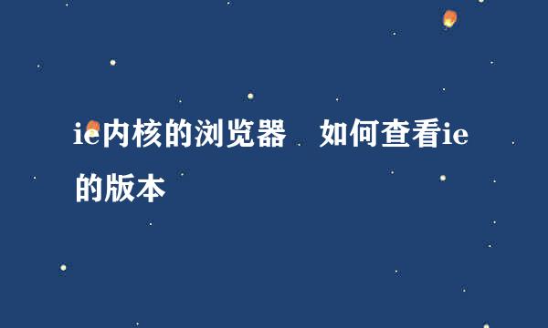 ie内核的浏览器 如何查看ie的版本