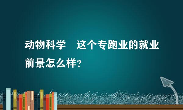 动物科学 这个专跑业的就业前景怎么样？