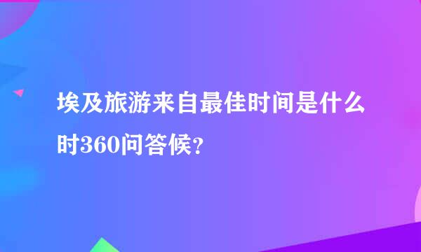 埃及旅游来自最佳时间是什么时360问答候？