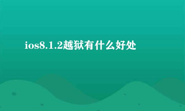 ios8.1.2越狱有什么好处