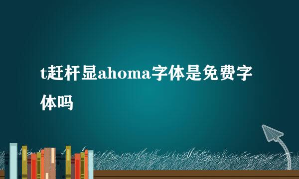 t赶杆显ahoma字体是免费字体吗