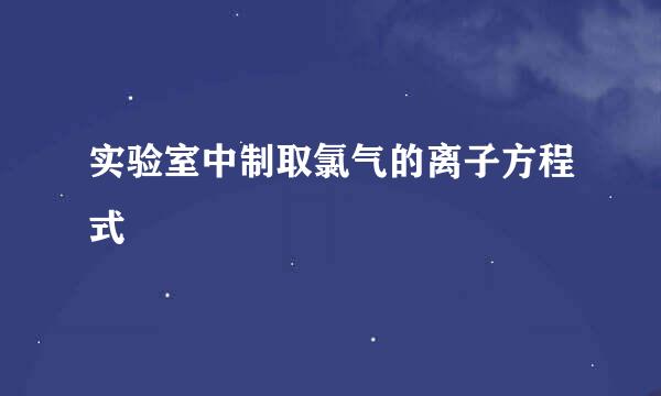 实验室中制取氯气的离子方程式