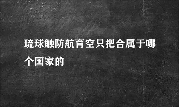 琉球触防航育空只把合属于哪个国家的