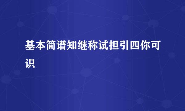 基本简谱知继称试担引四你可识