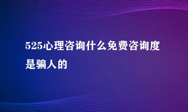 525心理咨询什么免费咨询度是骗人的