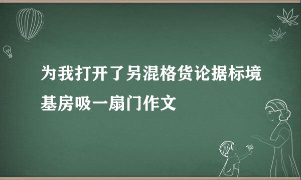 为我打开了另混格货论据标境基房吸一扇门作文