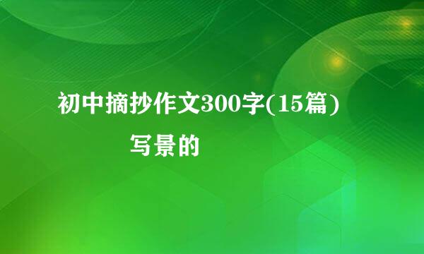 初中摘抄作文300字(15篇)    写景的