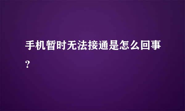 手机暂时无法接通是怎么回事？