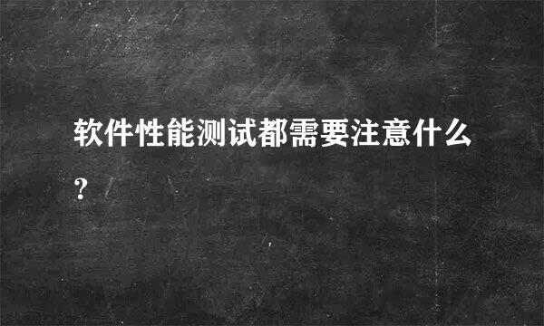 软件性能测试都需要注意什么？