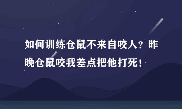 如何训练仓鼠不来自咬人？昨晚仓鼠咬我差点把他打死！