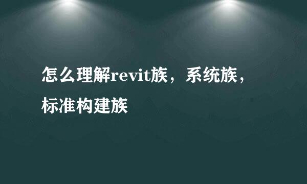 怎么理解revit族，系统族，标准构建族