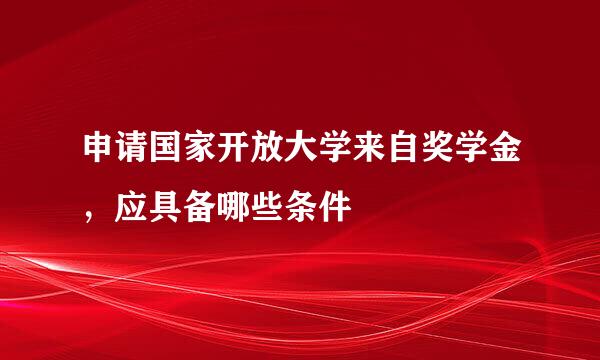 申请国家开放大学来自奖学金，应具备哪些条件