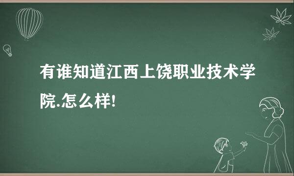 有谁知道江西上饶职业技术学院.怎么样!