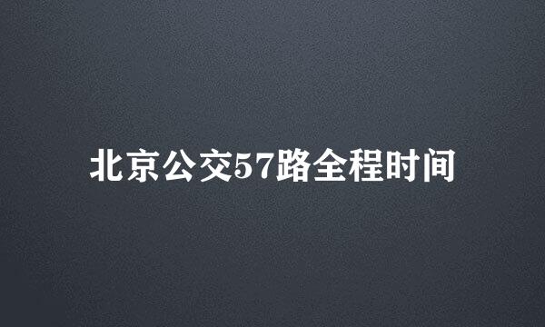 北京公交57路全程时间