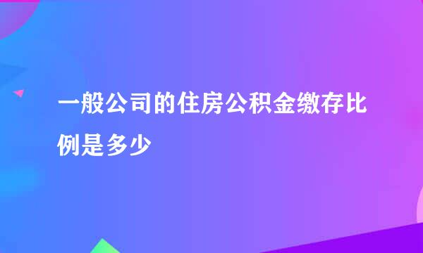 一般公司的住房公积金缴存比例是多少