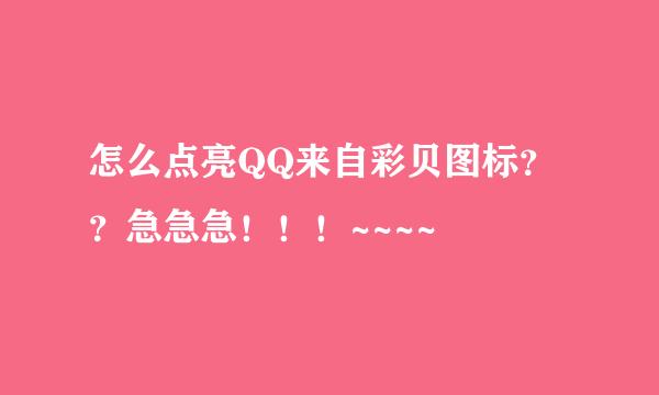 怎么点亮QQ来自彩贝图标？？急急急！！！~~~~