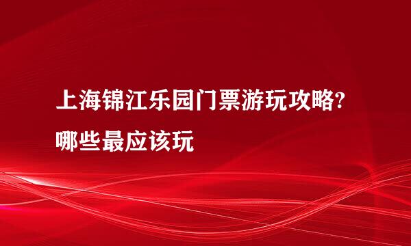 上海锦江乐园门票游玩攻略?哪些最应该玩