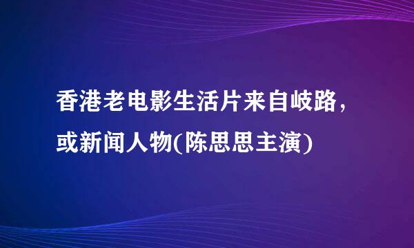 香港老电影生活片来自岐路，或新闻人物(陈思思主演)