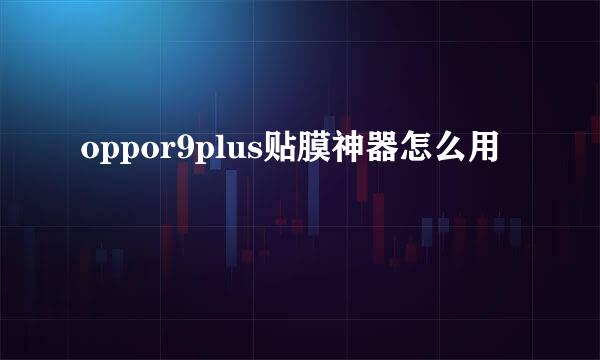 oppor9plus贴膜神器怎么用