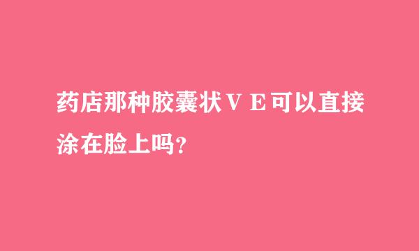 药店那种胶囊状ＶＥ可以直接涂在脸上吗？