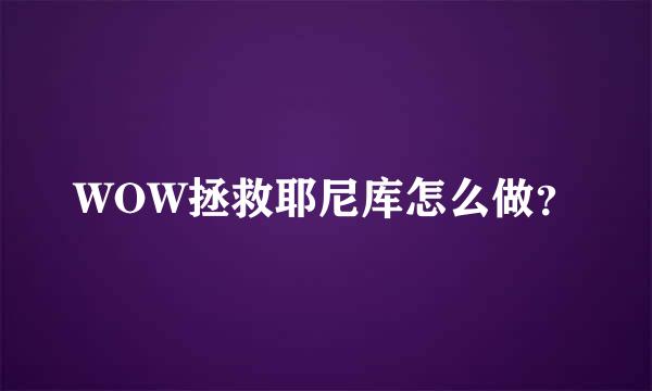 WOW拯救耶尼库怎么做？