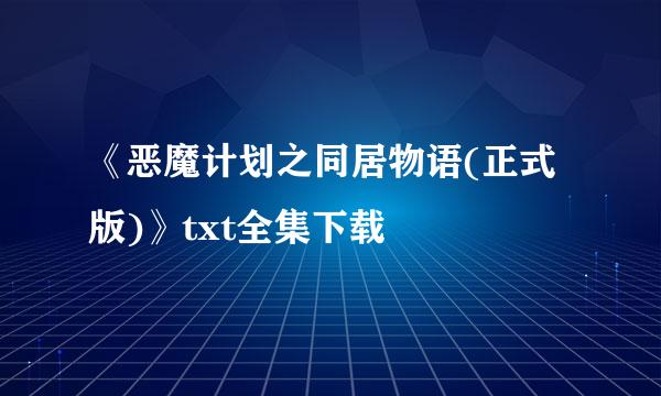 《恶魔计划之同居物语(正式版)》txt全集下载