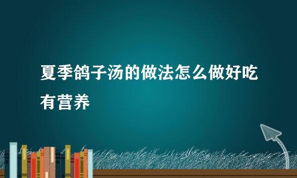 夏季鸽子汤的做法怎么做好吃有营养