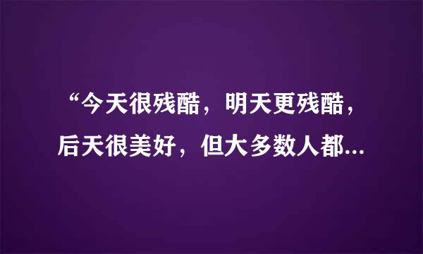 “今天很残酷，明天更残酷，后天很美好，但大多数人都死在明天晚上，看不见后天的太阳”这句话是什么意思？