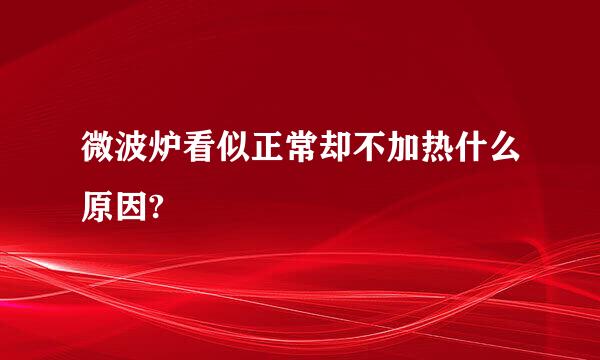 微波炉看似正常却不加热什么原因?