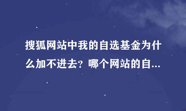 搜狐网站中我的自选基金为什么加不进去？哪个网站的自选基金比较好可以反映出基金的盈亏！