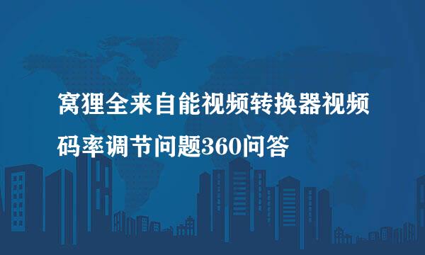 窝狸全来自能视频转换器视频码率调节问题360问答